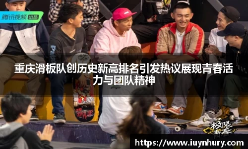 重庆滑板队创历史新高排名引发热议展现青春活力与团队精神