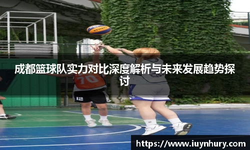 成都篮球队实力对比深度解析与未来发展趋势探讨