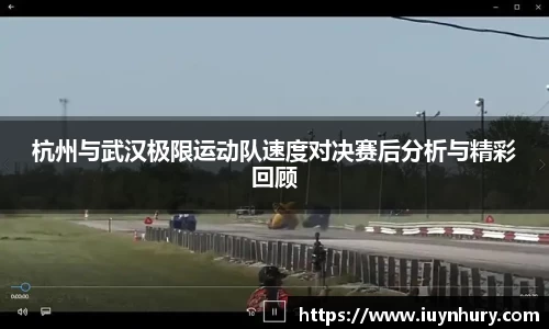 杭州与武汉极限运动队速度对决赛后分析与精彩回顾