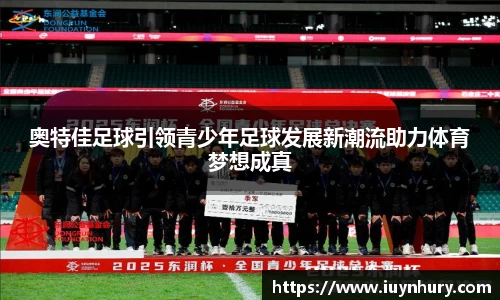 奥特佳足球引领青少年足球发展新潮流助力体育梦想成真