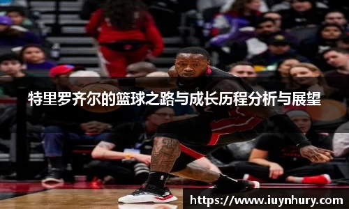特里罗齐尔的篮球之路与成长历程分析与展望