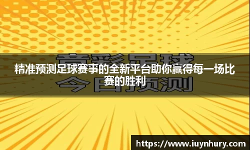 精准预测足球赛事的全新平台助你赢得每一场比赛的胜利